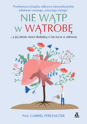 Nie wątp w wątrobę, tylko zadbaj o nią, a jej ukryte moce dodadzą ci lat życia w zdrowiu i bez nadwagi wyd. 2024