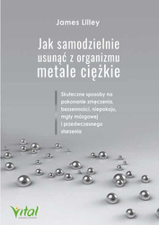 Jak samodzielnie usunąć z organizmu metale ciężkie. Skuteczne sposoby na pokonanie zmęczenia, bezsenności, niepokoju, mgły mózgowej i przedwczesnego s