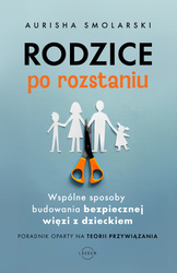Rodzice po rozstaniu. Wspólne sposoby budowania bezpiecznej więzi z dzieckiem