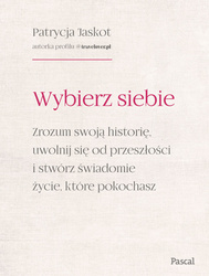 Wybierz siebie. Zrozum swoją historię, uwolnij się od przeszłości i stwórz świadomie życie, które pokochasz