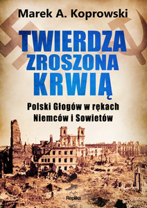 Twierdza zroszona krwią. Polski Głogów w rękach Niemców i Sowietów