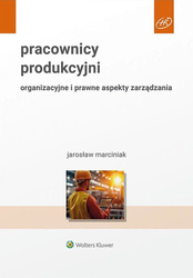 Pracownicy produkcyjni. Organizacyjne i prawne aspekty zarządzania