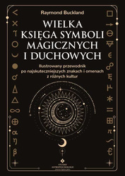 Wielka księga symboli magicznych i duchowych. Ilustrowany przewodnik po najskuteczniejszych znakach i omenach z różnych kultur