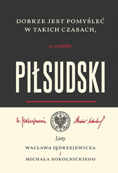 Dobrze jest pomyśleć w takich czasach, co zrobiłby Piłsudski. Listy Wacława Jędrzejewicza i Michała Sokolnickiego