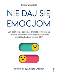 Nie daj się emocjom. Jak zachować spokój, odnaleźć równowagę i uwolnić się od destrukcyjnych zachowań dzięki technikom terapii DBT