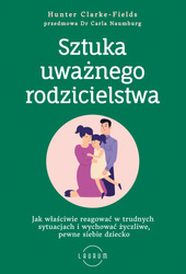 Sztuka uważnego rodzicielstwa. Jak właściwie reagować w trudnych sytuacjach i wychować życzliwe, pewne siebie dziecko