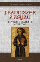 Franciszek z Asyżu. Gdy życie staje się modlitwą