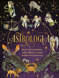 Astrologia. Praktyczny przewodnik, który pomoże ci zgłębić mądrość wszechświata