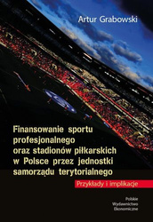 Finansowanie sportu profesjonalnego oraz stadionów piłkarskich w Polsce przez jednostki samorządu terytorialnego. Przykłady i implikacje