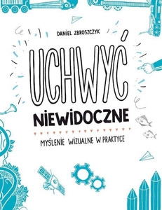 Uchwyć niewidoczne. Myślenie wizualne w praktyce