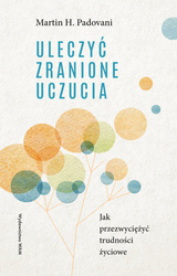 Uleczyć zranione uczucia. Jak przezwyciężyć trudności życiowe wyd. 3