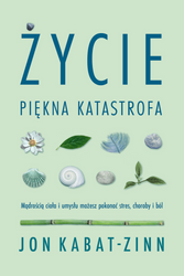 Życie, piękna katastrofa. Mądrością ciała i umysłu możesz pokonać stres, choroby i ból wyd. 2025