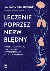 Leczenie poprzez nerw błędny. Pokonaj lęk, depresję, stres i traumę poprzez regulację układu nerwowego