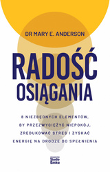 Radość osiągania. 8 niezbędnych elementów, by przezwyciężyć niepokój, zredukować stres i zyskać energię na drodze do spełnienia