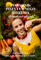 Poradnik pozytywnego jedzenia. Jak karmić się z miłością?