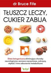 Tłuszcz leczy, cukier zabija. Dieta ketogeniczna eliminująca choroby neurologiczne, sercowo-naczyniowe, cukrzycę, otyłość i inne zaburzenia metabolicz