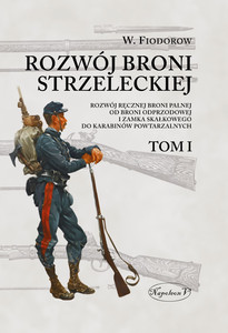 Rozwój broni strzeleckiej. Tom I Rozwój ręcznej broni palnej od broni odprzodowej i zamka skałkowego do karabinów powtarzalnych