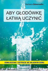 Aby głodówkę łatwą uczynić. Odmłodzenie i odtrucie we własnym domu