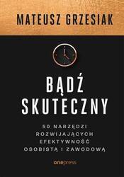 Bądź skuteczny. 50 narzędzi rozwijających efektywność osobistą i zawodową