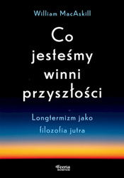 Co jesteśmy winni przyszłości. Longtermizm jako filozofia jutra