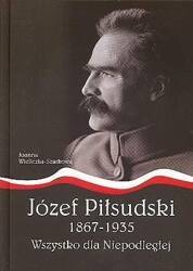 Józef Piłsudski1867-1935.Wszystko dla Niepodległej