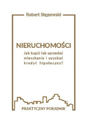 Nieruchomości. Jak kupić lub sprzedać mieszkanie i uzyskać kredyt hipoteczny? Praktyczny poradnik