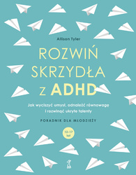 Rozwiń skrzydła z ADHD. Jak wyciszyć umysł, odnaleźć równowagę i rozwinąć ukryte talenty