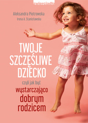 Twoje szczęśliwe dziecko, czyli jak być wystarczająco dobrym rodzicem